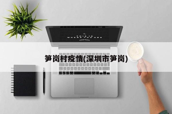 笋岗村疫情(深圳市笋岗)