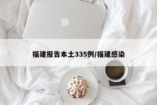 福建报告本土335例/福建感染