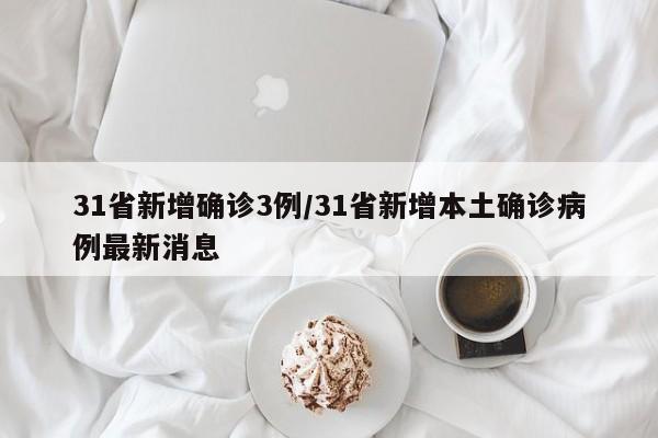 31省新增确诊3例/31省新增本土确诊病例最新消息