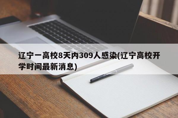 辽宁一高校8天内309人感染(辽宁高校开学时间最新消息)
