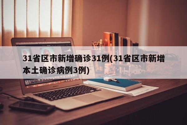 31省区市新增确诊31例(31省区市新增本土确诊病例3例)