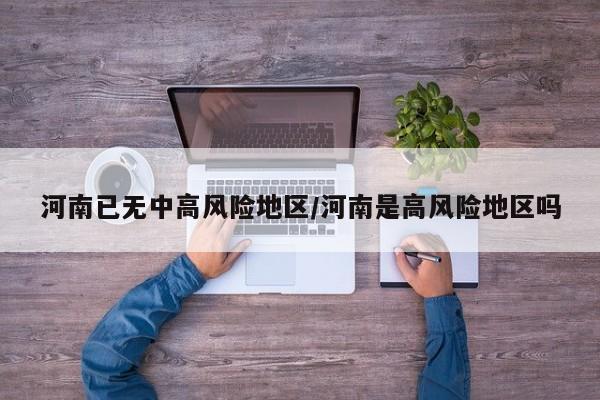 河南已无中高风险地区/河南是高风险地区吗