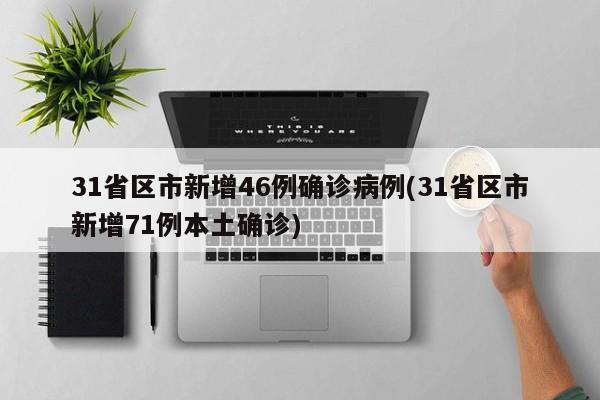 31省区市新增46例确诊病例(31省区市新增71例本土确诊)