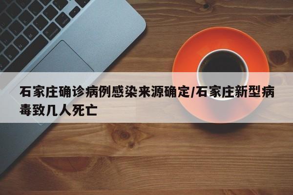 石家庄确诊病例感染来源确定/石家庄新型病毒致几人死亡