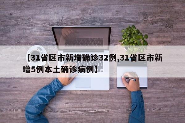 【31省区市新增确诊32例,31省区市新增5例本土确诊病例】