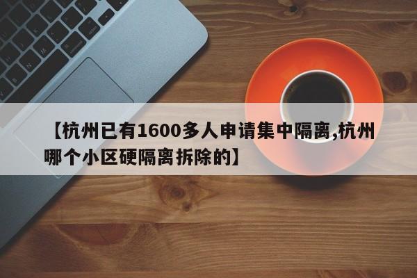 【杭州已有1600多人申请集中隔离,杭州哪个小区硬隔离拆除的】