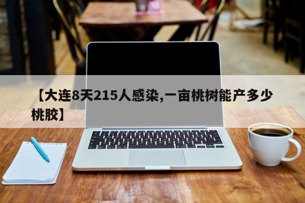 【大连8天215人感染,一亩桃树能产多少桃胶】