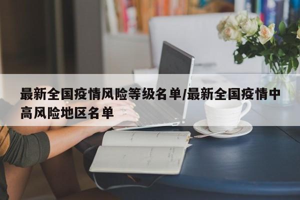 最新全国疫情风险等级名单/最新全国疫情中高风险地区名单