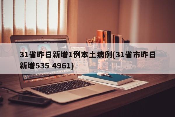 31省昨日新增1例本土病例(31省市昨日新增535 4961)