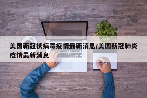 美国新冠状病毒疫情最新消息/美国新冠肺炎疫情最新消息