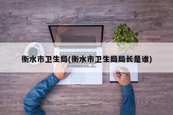 衡水市卫生局(衡水市卫生局局长是谁)
