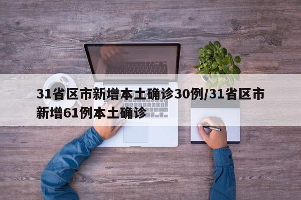 31省区市新增本土确诊30例/31省区市新增61例本土确诊
