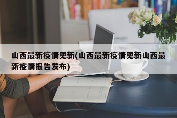 山西最新疫情更新(山西最新疫情更新山西最新疫情报告发布)