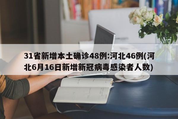 31省新增本土确诊48例:河北46例(河北6月16日新增新冠病毒感染者人数)