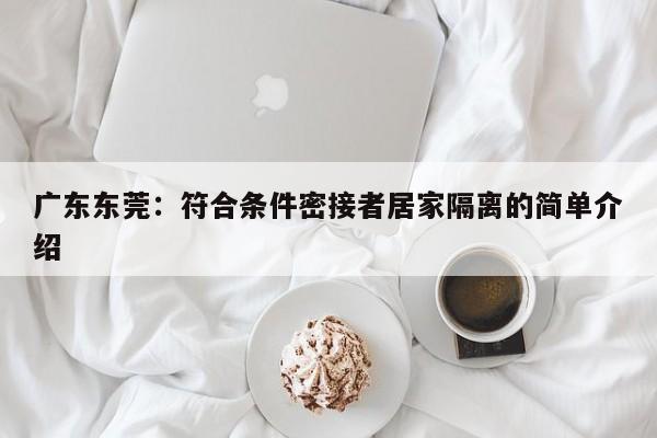 广东东莞:符合条件密接者居家隔离的简单介绍