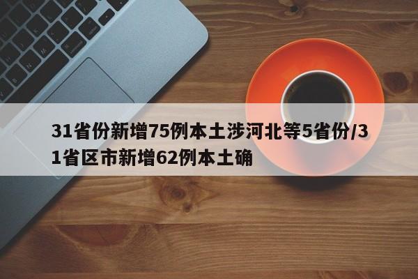 31省份新增75例本土涉河北等5省份/31省区市新增62例本土确
