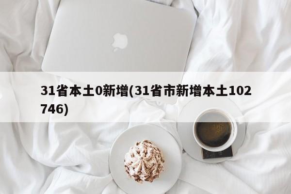 31省本土0新增(31省市新增本土102746)