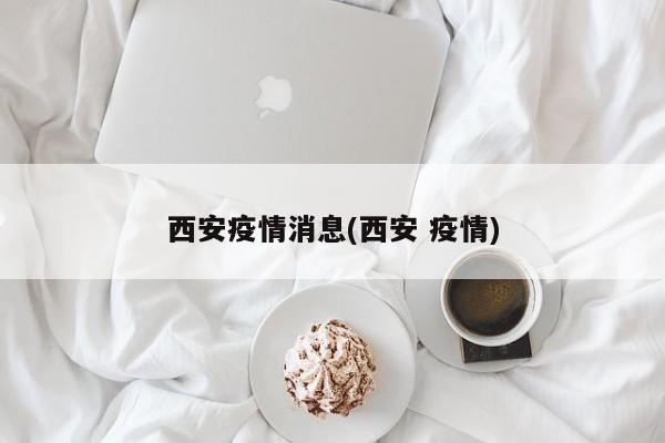 西安疫情消息(西安 疫情)