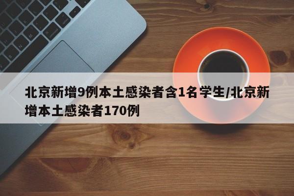 北京新增9例本土感染者含1名学生/北京新增本土感染者170例