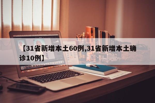 【31省新增本土60例,31省新增本土确诊10例】