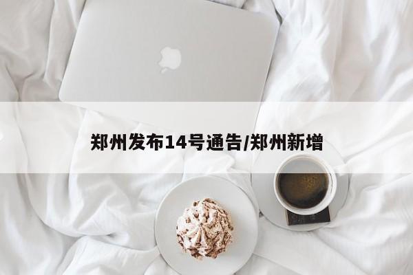 郑州发布14号通告/郑州新增