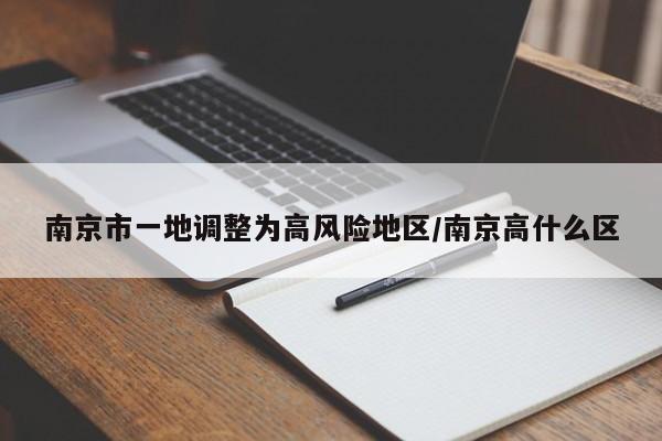 南京市一地调整为高风险地区/南京高什么区