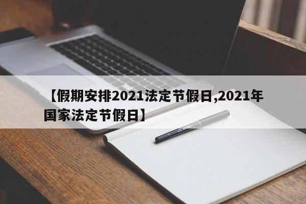 【假期安排2021法定节假日,2021年国家法定节假日】