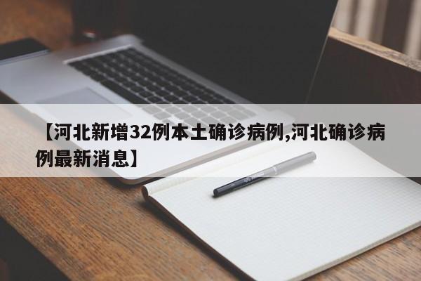 【河北新增32例本土确诊病例,河北确诊病例最新消息】