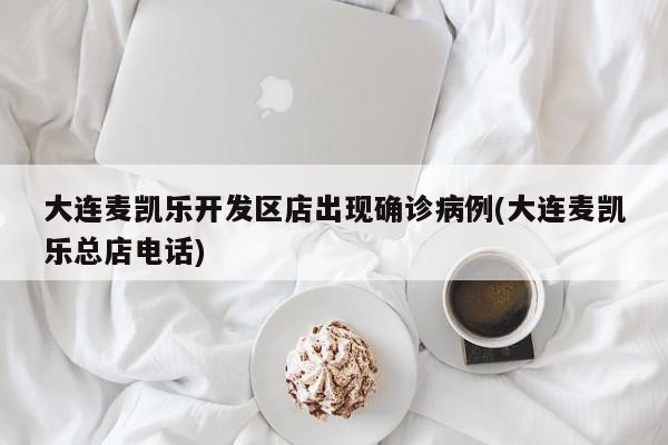 大连麦凯乐开发区店出现确诊病例(大连麦凯乐总店电话)