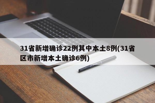 31省新增确诊22例其中本土8例(31省区市新增本土确诊6例)