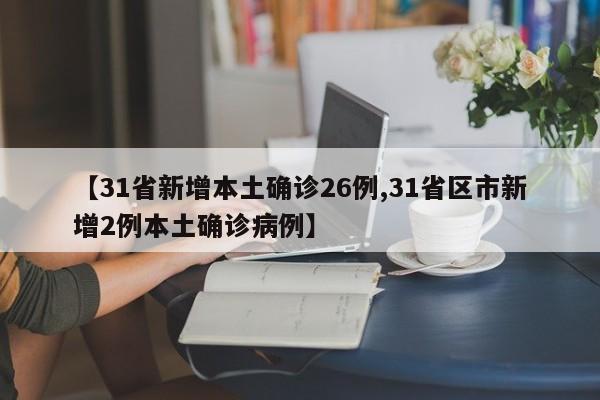 【31省新增本土确诊26例,31省区市新增2例本土确诊病例】