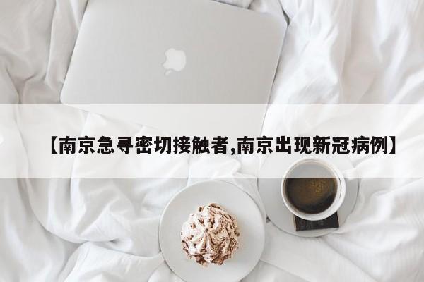 【南京急寻密切接触者,南京出现新冠病例】