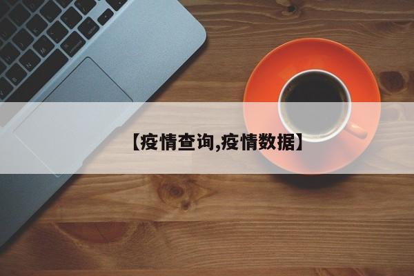 【疫情查询,疫情数据】