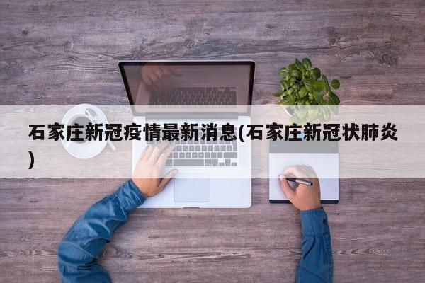 石家庄新冠疫情最新消息(石家庄新冠状肺炎)