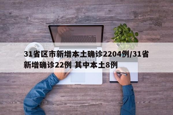31省区市新增本土确诊2204例/31省新增确诊22例 其中本土8例