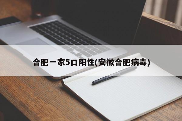 合肥一家5口阳性(安徽合肥病毒)