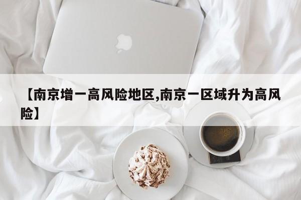 【南京增一高风险地区,南京一区域升为高风险】