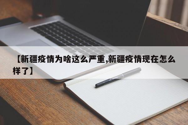 【新疆疫情为啥这么严重,新疆疫情现在怎么样了】