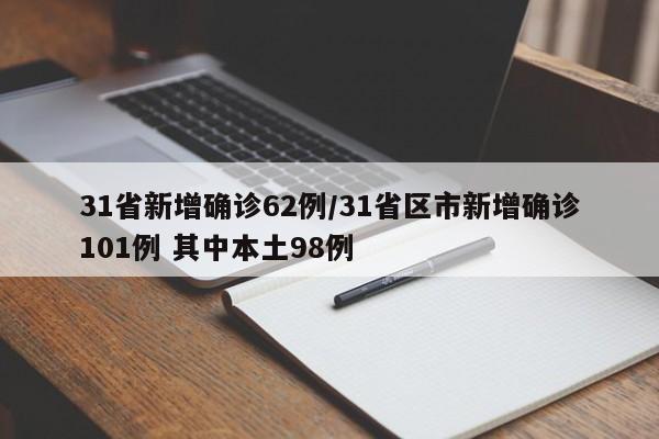 31省新增确诊62例/31省区市新增确诊101例 其中本土98例