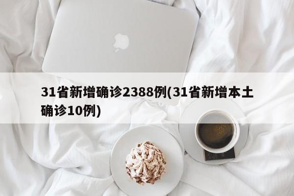 31省新增确诊2388例(31省新增本土确诊10例)