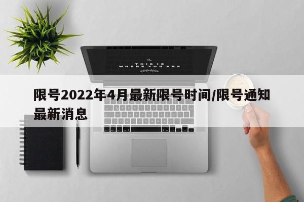 限号2022年4月最新限号时间/限号通知最新消息