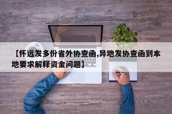 【怀远发多份省外协查函,异地发协查函到本地要求解释资金问题】