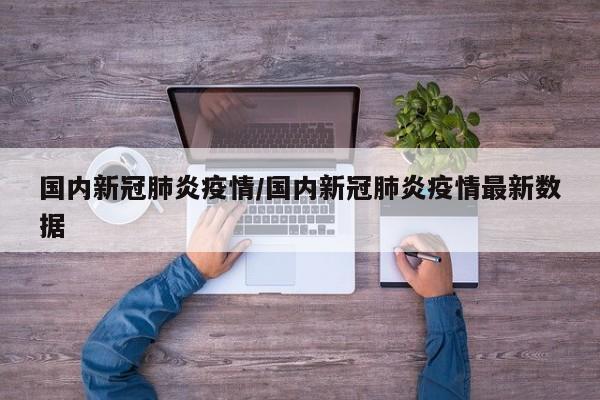 国内新冠肺炎疫情/国内新冠肺炎疫情最新数据
