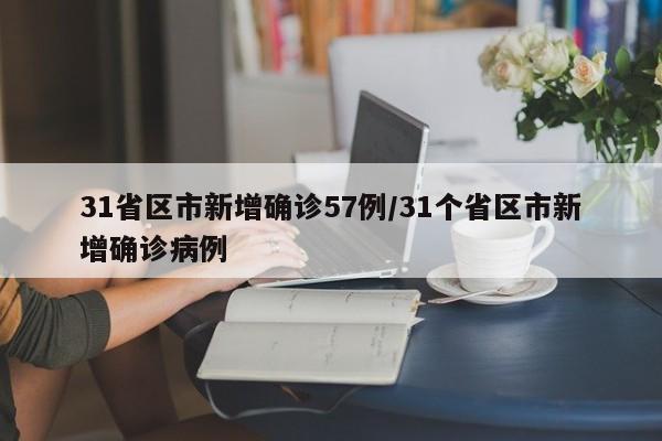 31省区市新增确诊57例/31个省区市新增确诊病例