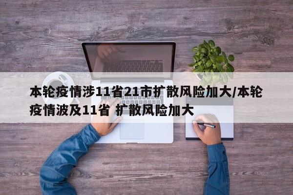 本轮疫情涉11省21市扩散风险加大/本轮疫情波及11省 扩散风险加大