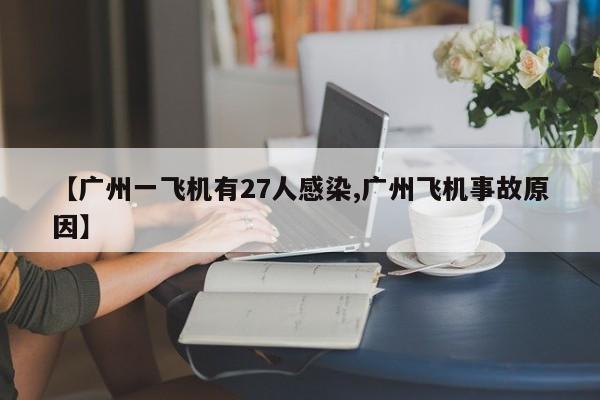 【广州一飞机有27人感染,广州飞机事故原因】