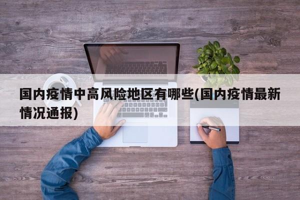 国内疫情中高风险地区有哪些(国内疫情最新情况通报)