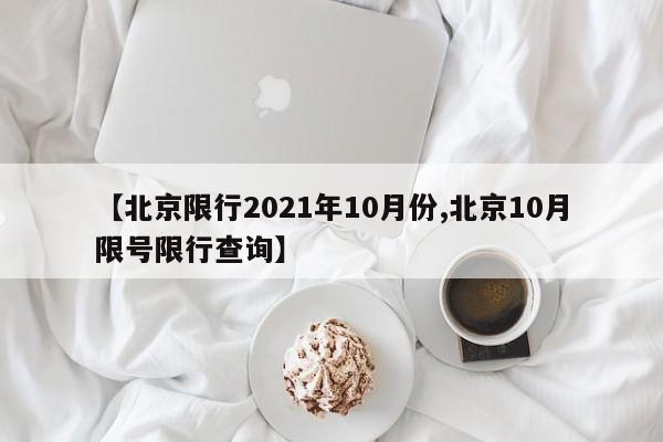 【北京限行2021年10月份,北京10月限号限行查询】