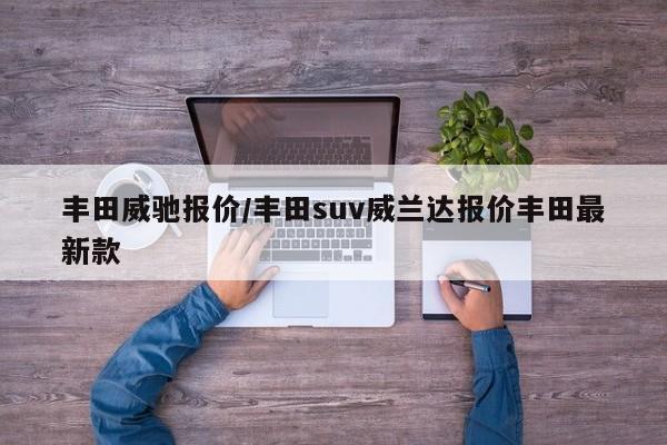 丰田威驰报价/丰田suv威兰达报价丰田最新款