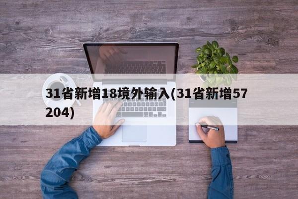 31省新增18境外输入(31省新增57 204)